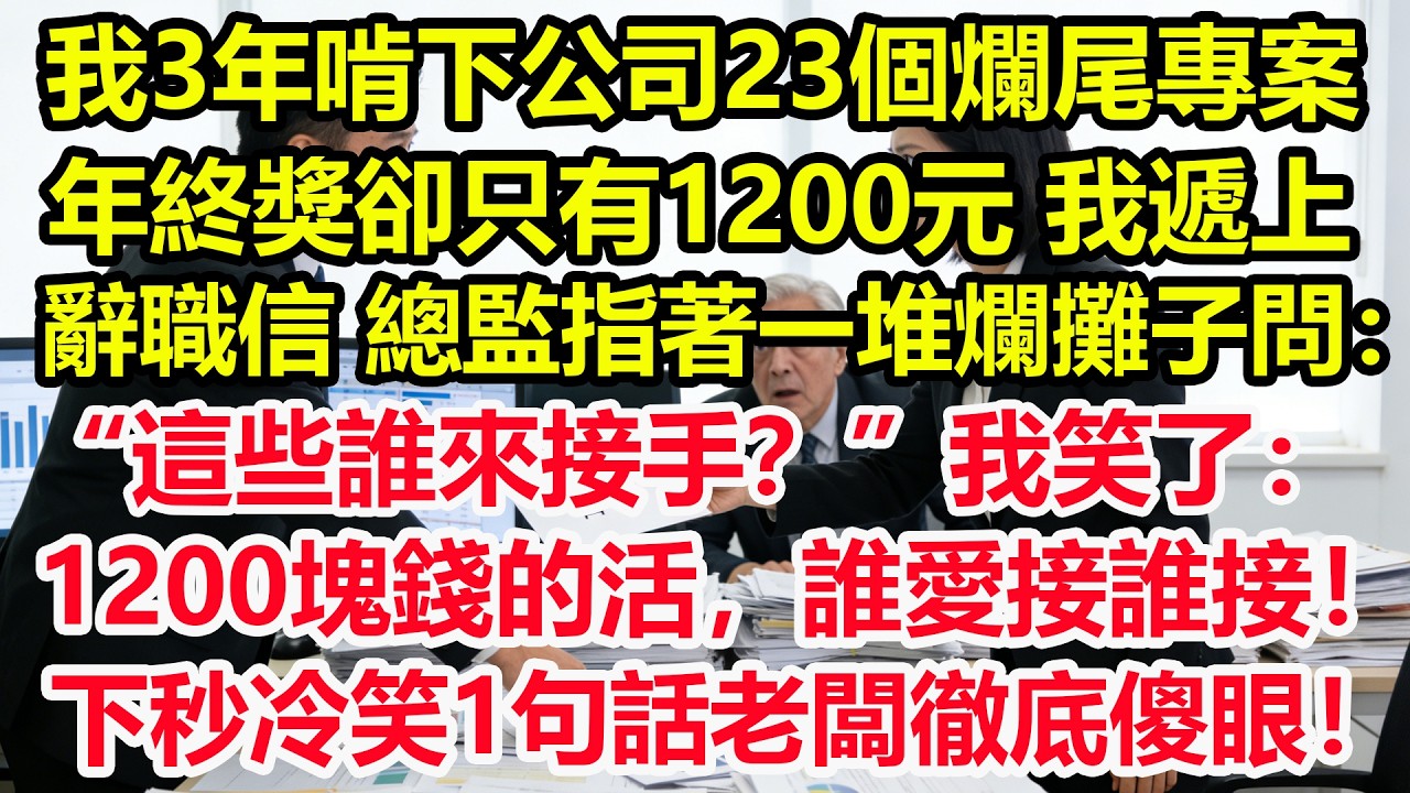 我3年啃下公司23個爛尾專案，年終獎卻只有1200元，我遞上辭職信，總監指著一堆爛攤子問：“這些誰來接手？”我笑了：1200塊錢的活，誰愛接誰接！下秒冷笑1句話老闆徹底傻眼！#情感 #爽文 #職場