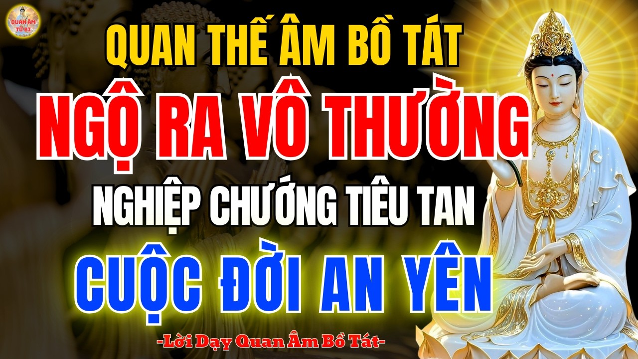 Quán Thế Âm Bồ Tát 🙏 Hiểu Rõ Vô Thường Hóa Giải Nghiệp Chướng – Sống An Nhiên