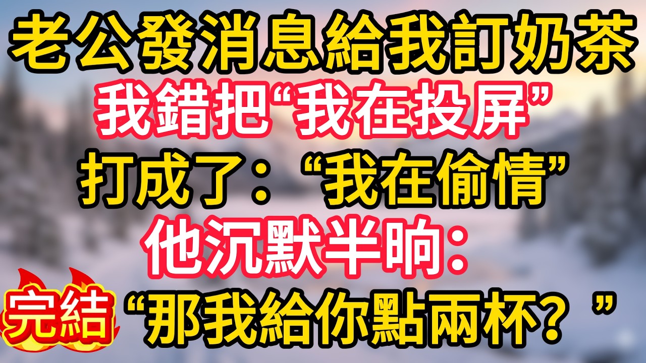老公發消息給我訂奶茶，我錯把“我在投屏”打成了：“我在偷情”，他沉默半晌：“那我給你點兩杯？”