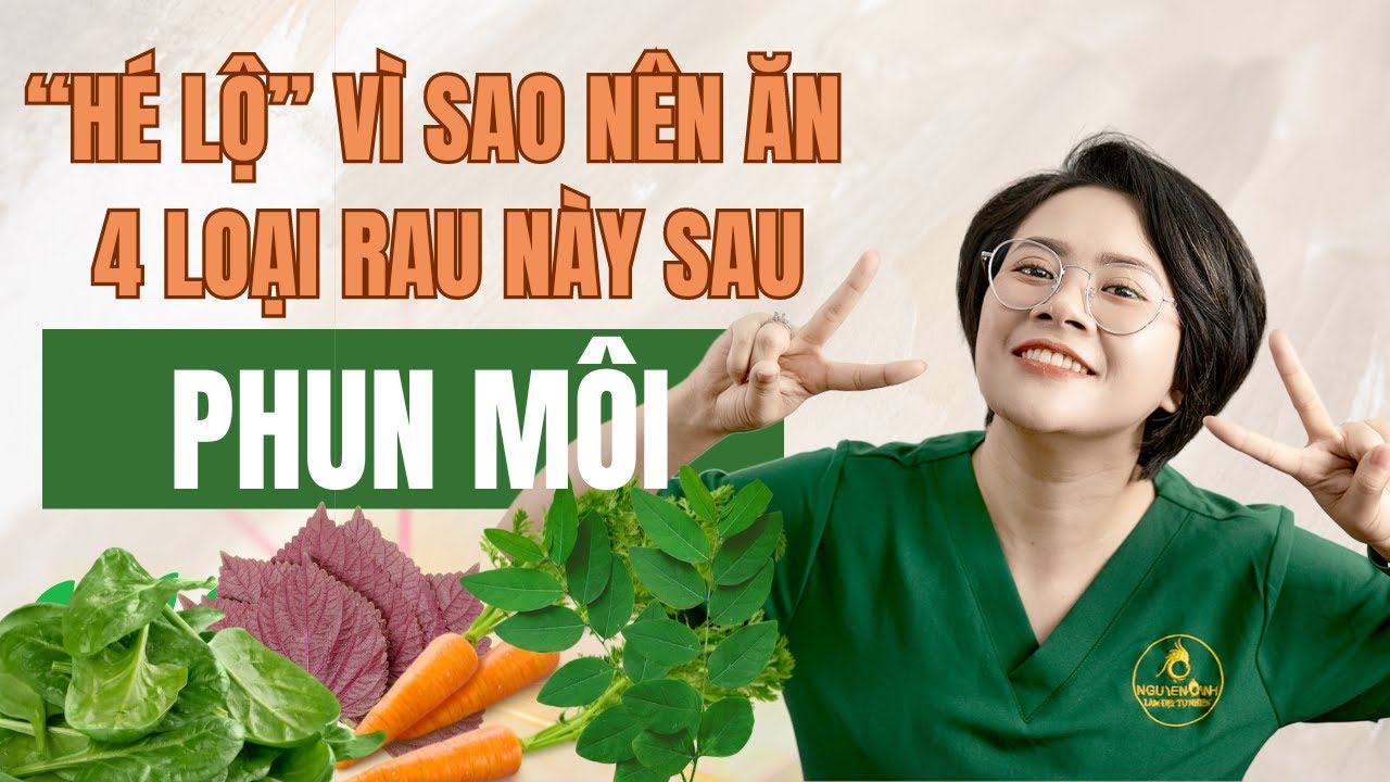 Hé Lộ : Vì Sao Nên Ăn 4 Loại Rau Này Sau Phun Môi . Phun Môi Nên Ăn Rau Gì ?