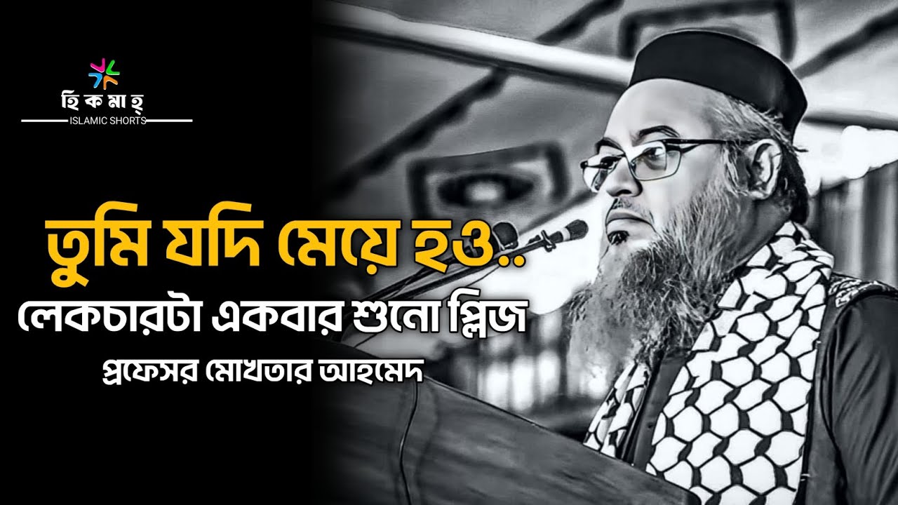 তুমি যদি মেয়ে হও,লেকচারটা একবার শুনো  ||প্রফেসর মোখতার আহমেদ || Professor mokhtar ahmed ||