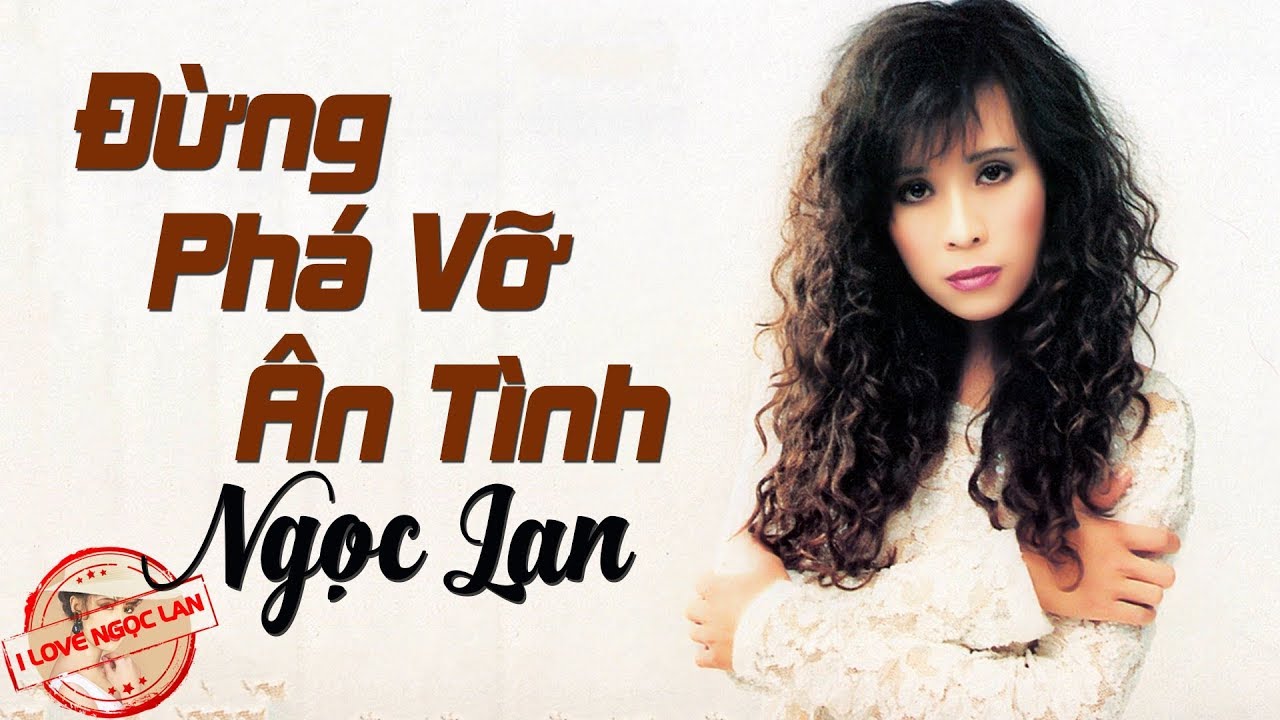 Đừng Ph&aacute; Vỡ &Acirc;n T&igrave;nh - NGỌC LAN ( nhạc chất lượng cao lossless)