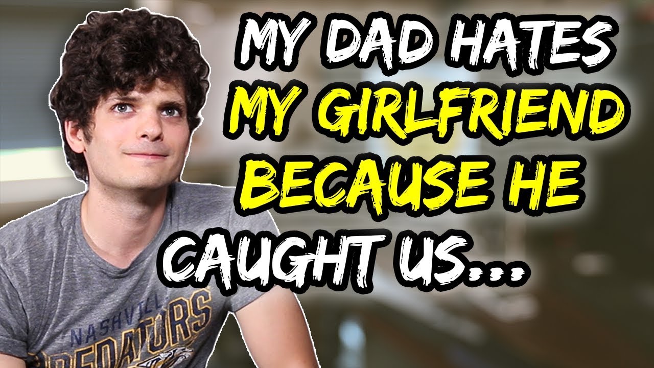 My dad HATES my girlfriend because he caught us…