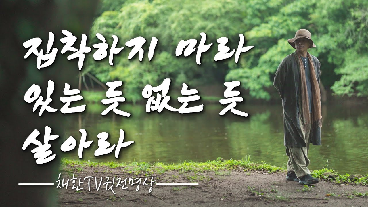 ☯ 모든 것은 때가 있다. 시절인연이 있다. 그러니 집착하지 마라. 세상 온 몸을 내 맡기고,  있는 듯 없는 듯 살아라 / 인생을 바꾸는 명상의 말씀