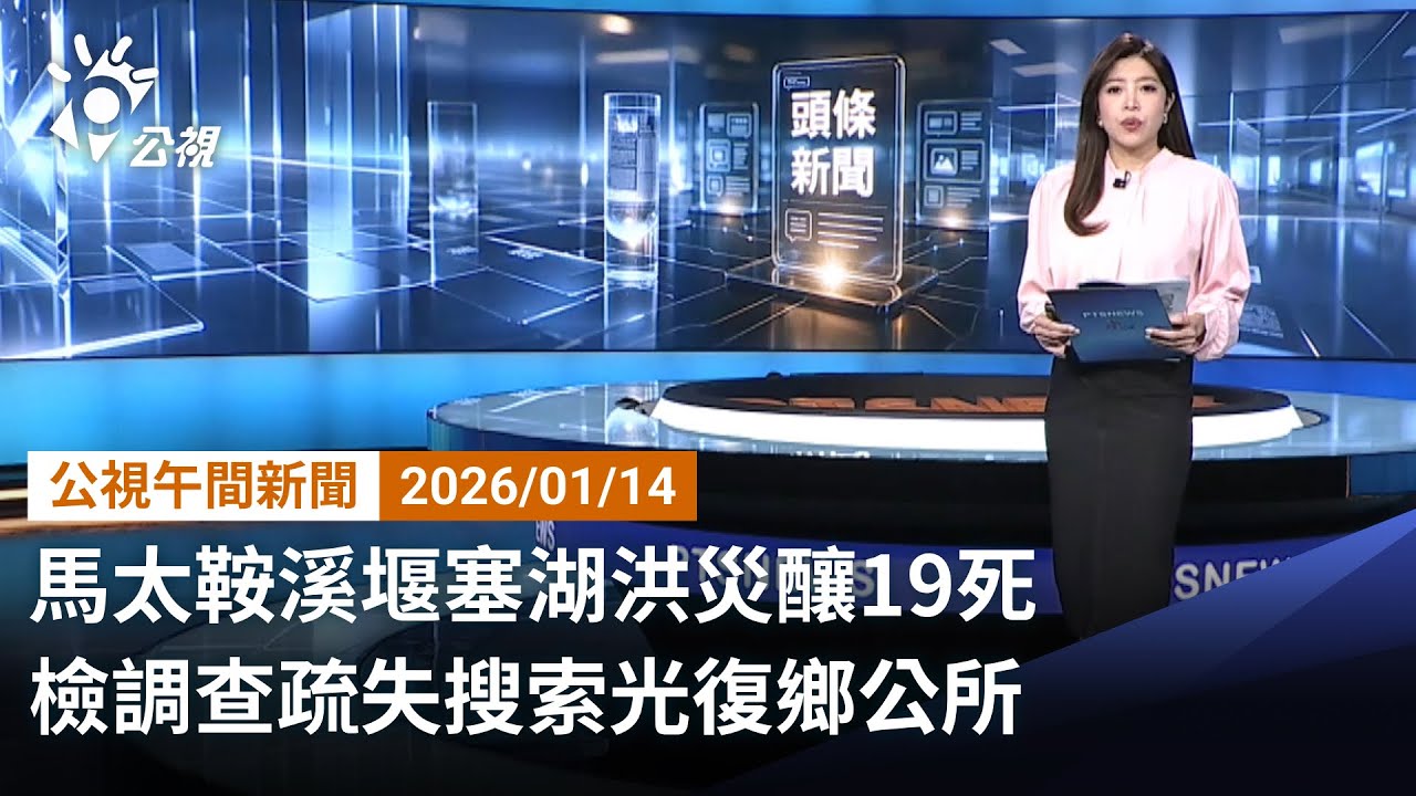 20260114 公視午間新聞 完整版（無網路版權內容除外）｜馬太鞍溪堰塞湖洪災釀19死 檢調查疏失搜索光復鄉公所