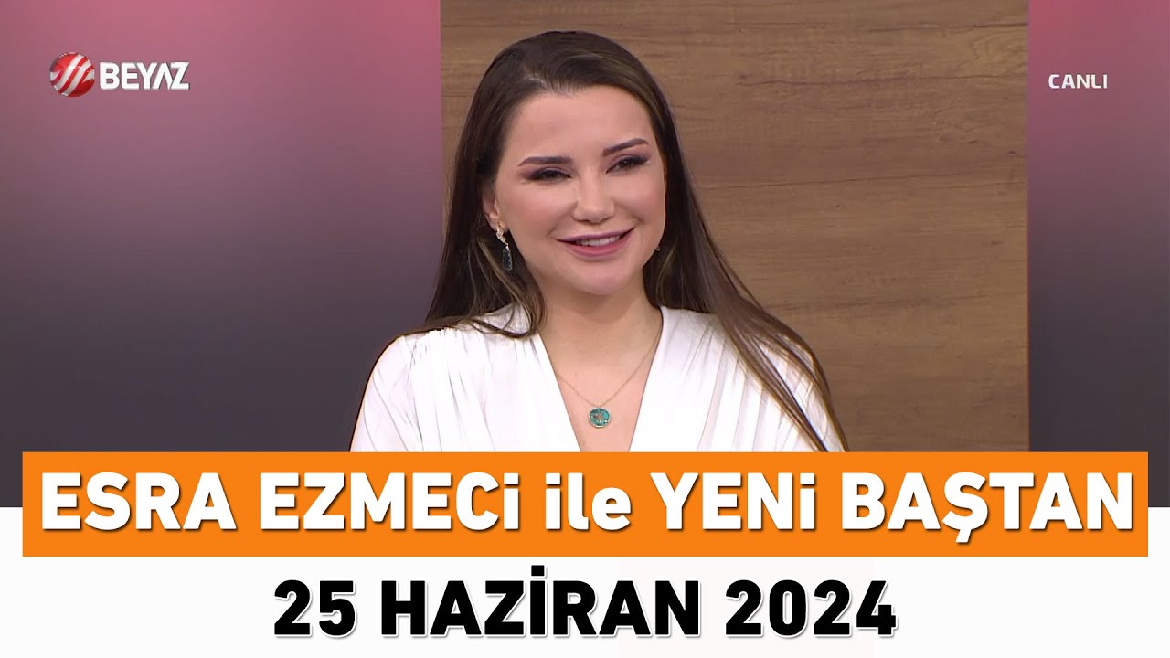 Esra Ezmeci ile Yeni Baştan 25 Haziran 2024