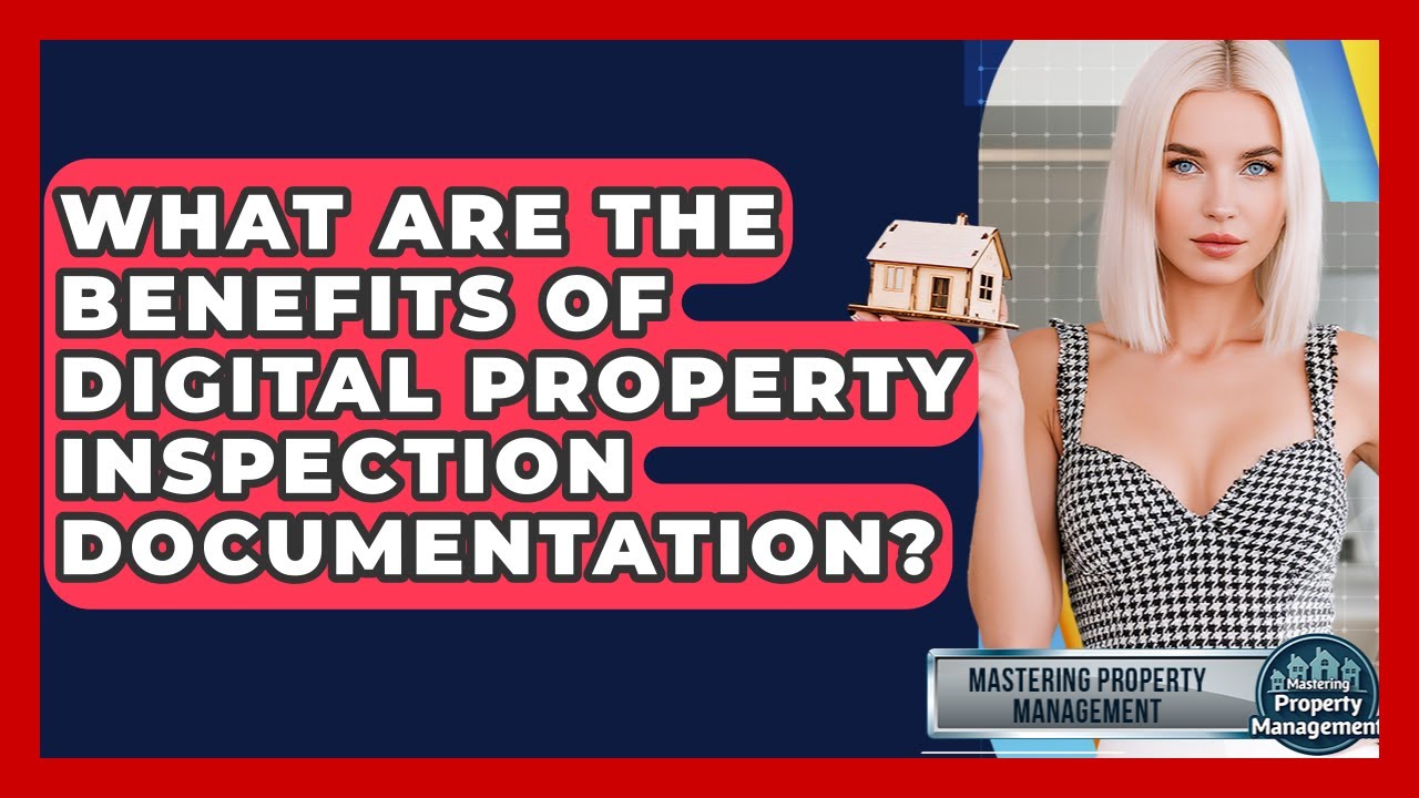 What Are The Benefits Of Digital Property Inspection Documentation? - Mastering Property Management
