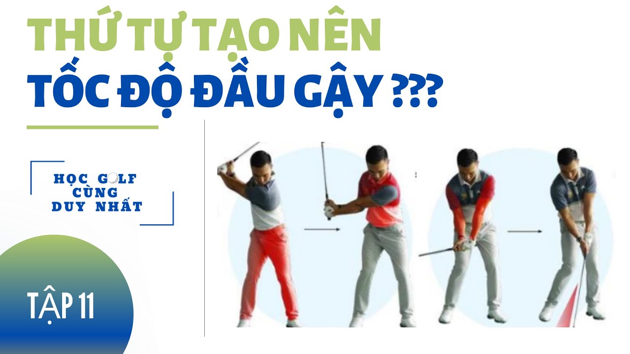 TẬP 11- HỌC GOLF CÙNG DUY NHẤT: THỨ TỰ TẠO NÊN TỐC ĐỘ ĐẦU GẬY TỐT NHẤT