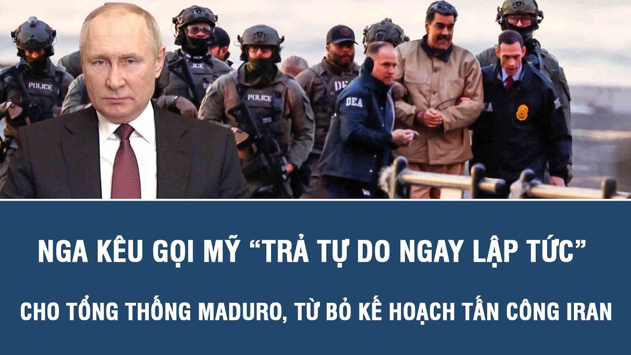 Nga kêu gọi Mỹ “trả tự do ngay lập tức” cho Tổng thống Maduro, từ bỏ kế hoạch tấn công Iran