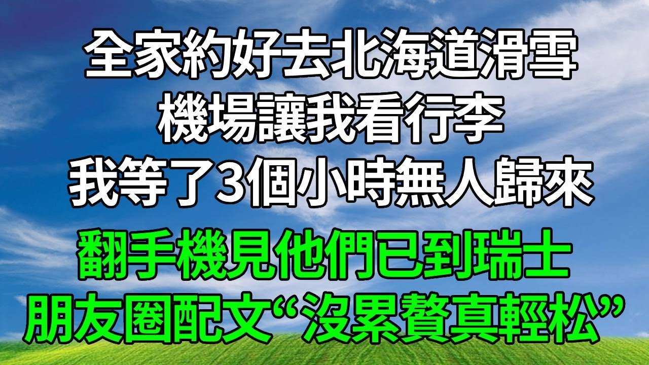 全家約好去北海道滑雪，機場讓我看行李，我等了3個小時無人歸來，翻手機見他們已到瑞士，朋友圈配文“沒累贅真輕松”，我冷靜出招，讓他們瞬間沒了遊玩心思。