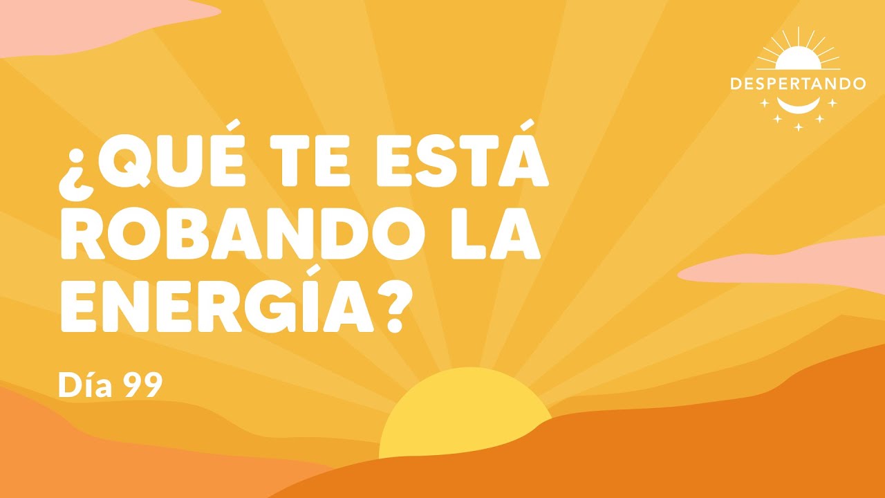 ¿Qué Te Está Robando La Energía? - Día 99 | Despertando Podcast