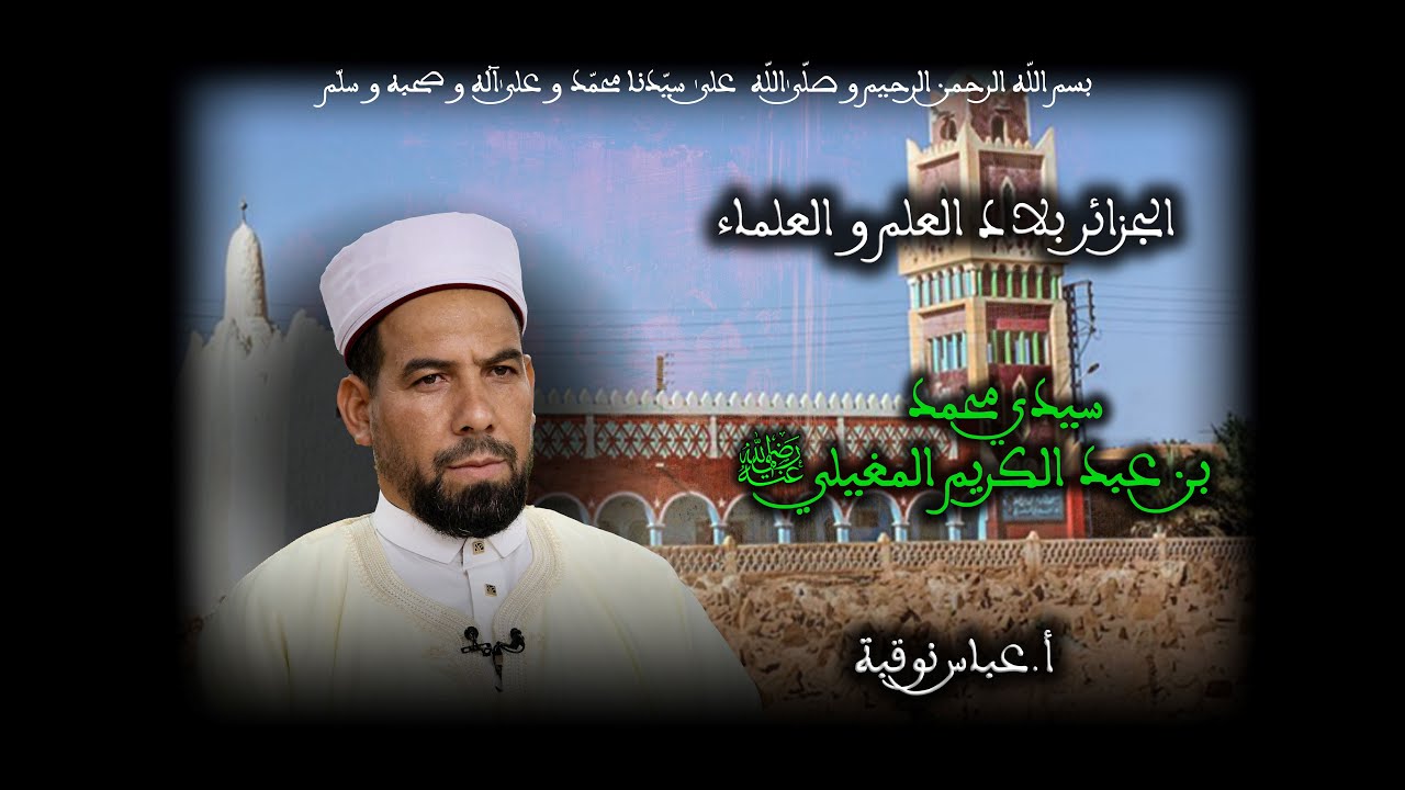 19 - سيدي محمد بن عبد الكريم المغيلي رضي الله عنه - الجزائر بلاد العلم و العلماء - أ. عباس نوقبة