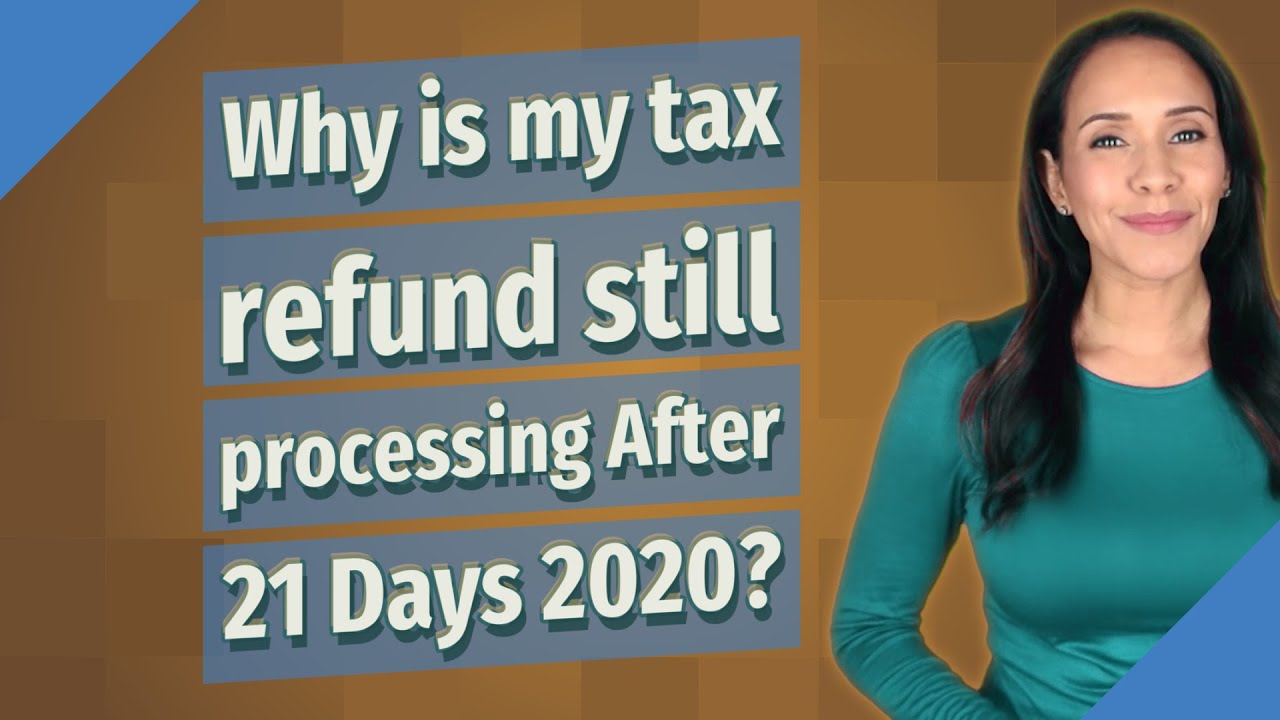 Why is my tax refund still processing After 21 Days 2020?