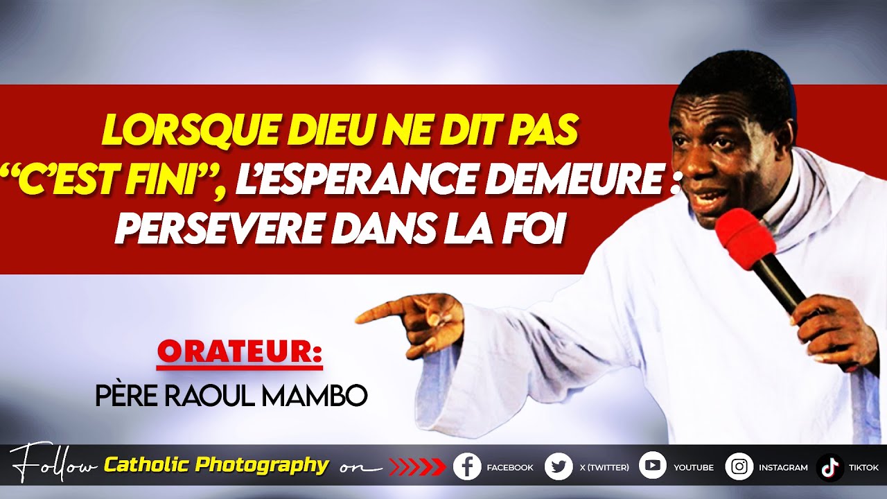 LORSQUE DIEU NE DIT PAS “C’EST FINI”, L’ESPERANCE DEMEURE : PERSEVERE DANS LA FOI :Père Raoul Mambo