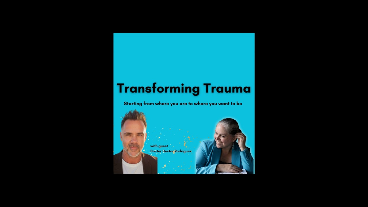 Transforming Trauma: Starting From Where You Are To Where You Want To Be with Dr. Hector Rodriguez