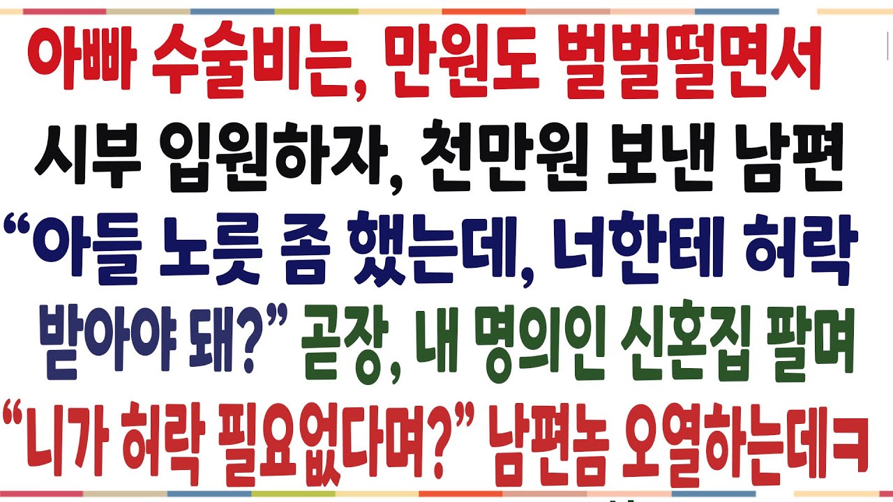 (반전신청사연)아빠수술비는 만원도 아깝다더니, 시부입원하자 천만원 보낸 남편! 내 허락 필요없다길래 내 명의인 신혼집 팔았더니 남편이 오열하는데ㅋ[신청사연][사이다썰][사연라디오]