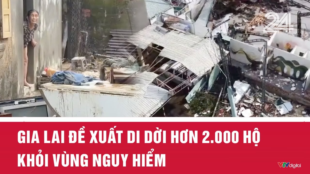 Gia Lai đề xuất di dời hơn 2.000 hộ khỏi v&ugrave;ng nguy hiểm | VTV24