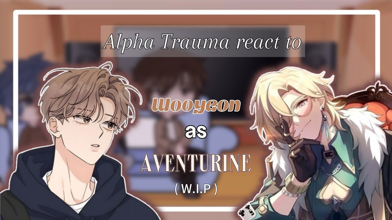 Alpha Trauma react to Wooyeon as Aventurine | W.I.P | 2x