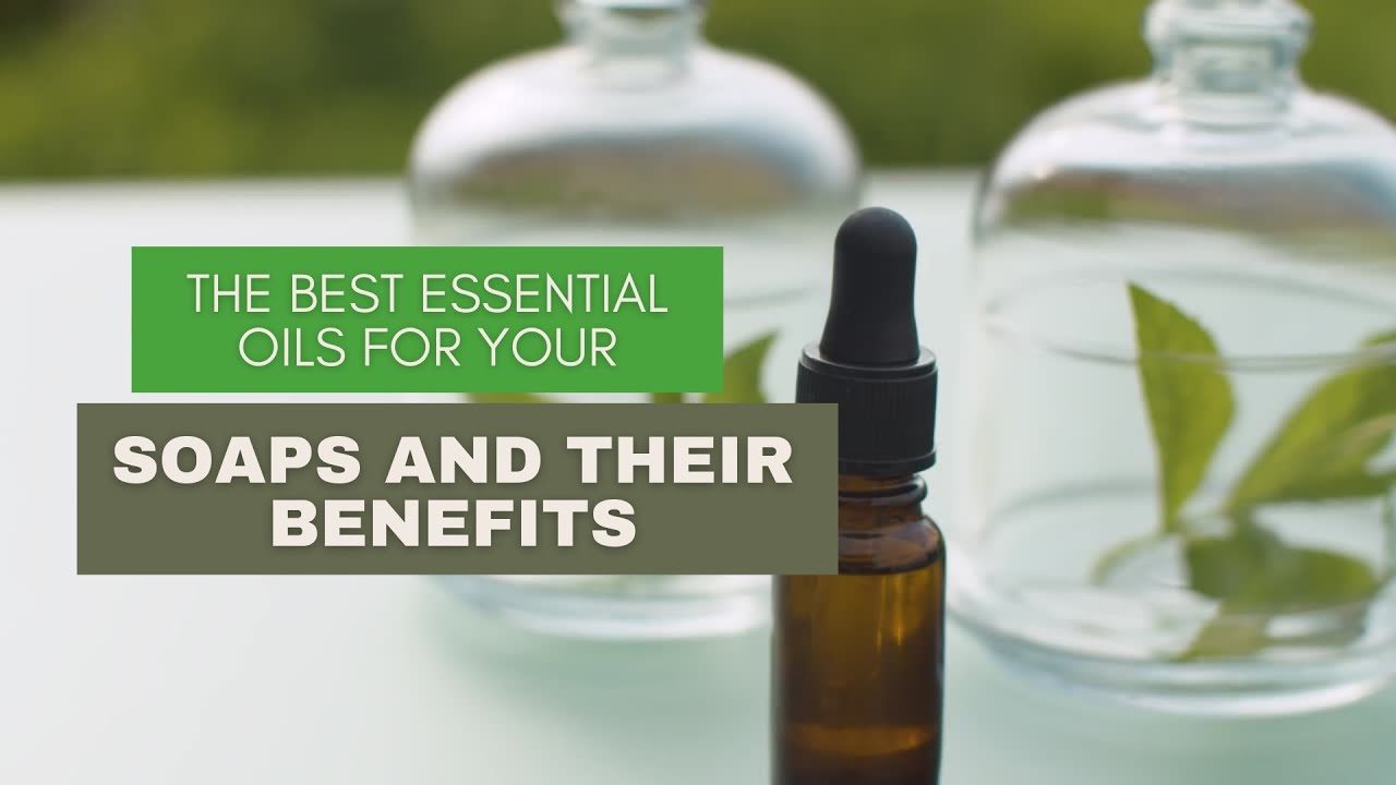 The Best Essential Oils for Your Soaps and Their Benefits