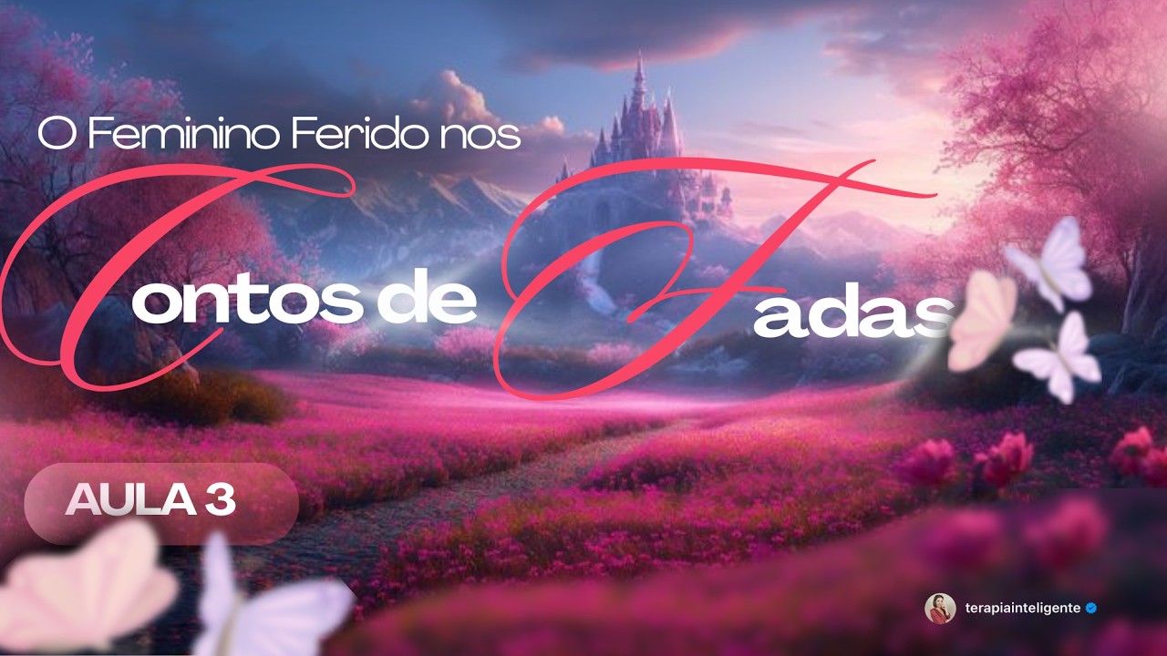 Aula 3: O Feminino Ferido nos Contos de Fadas | Terapia Inteligente