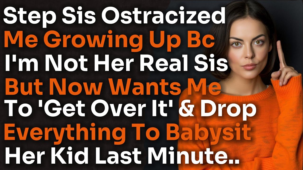 Step Sis Ostracized Me Bc I'm Not Her Real Sis But Now Wants Me To Get Over It & Babysit Her Kid