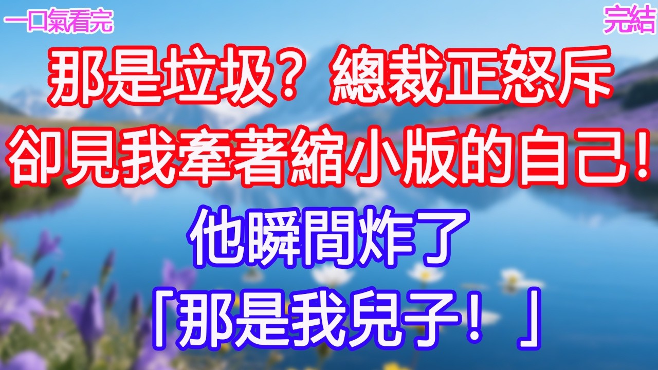 「那是垃圾？」總裁正怒斥，卻見我牽著縮小版的自己！他瞬間炸了：「那是我兒子！」#甜寵文 #愛情 #爽文 #故事分享#為人處世 #正能量 #故事分享 #生活經驗 #情感