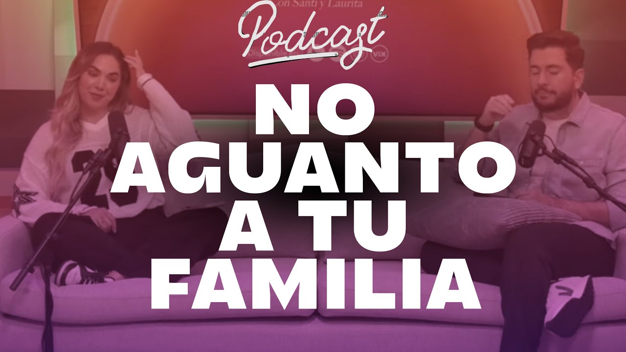 TE AMO pero no aguanto a TU FAMILIA 😩 / Podcast Santi y Laurita