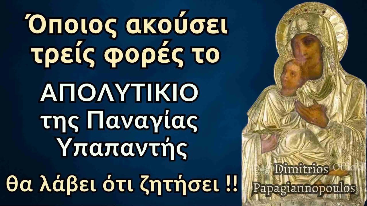 Όποιος ακούσει τρεις φορές το Απολυτίκιο της Παναγίας Υπαπαντής, θα λάβει ότι ζητήσει !!!
