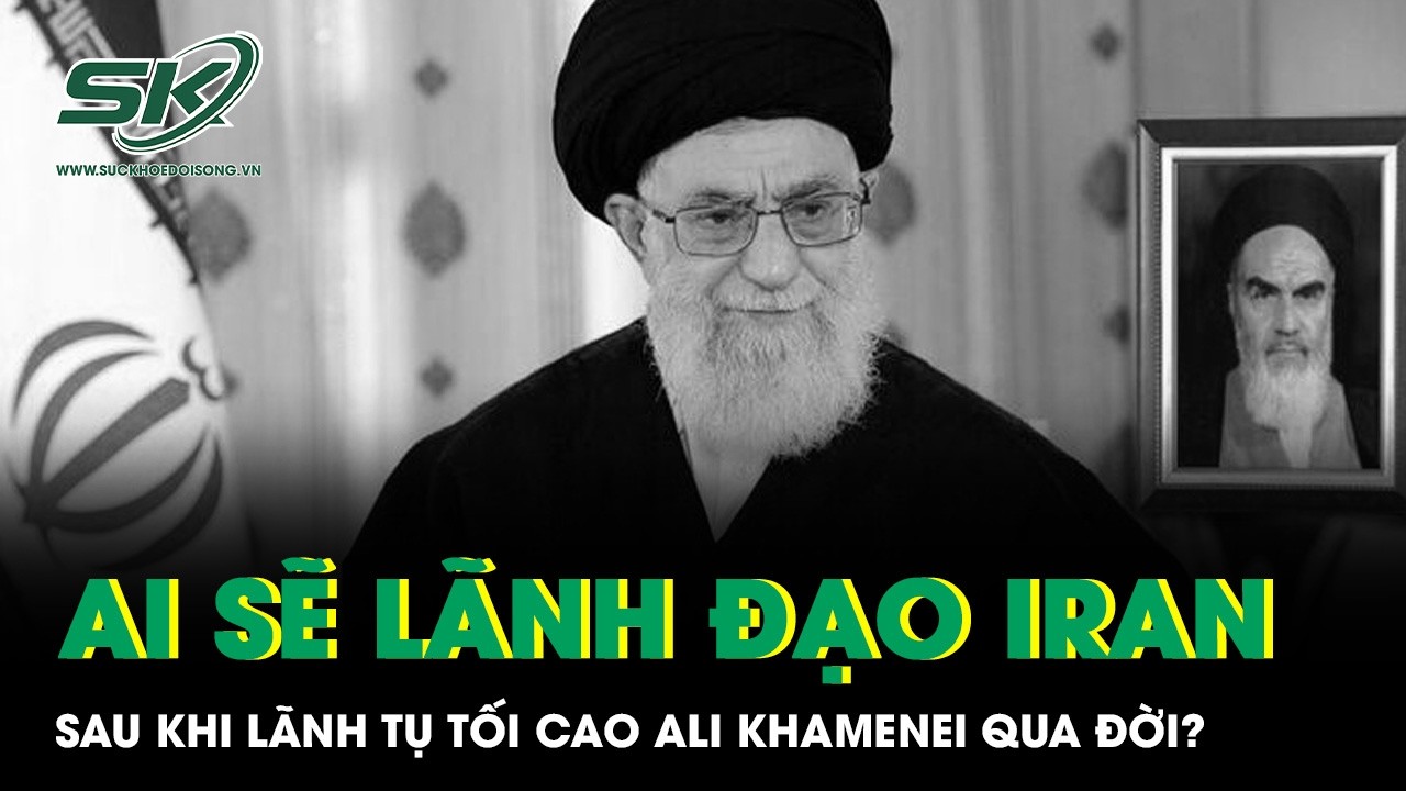 Ai có thể lãnh đạo Iran sau khi Lãnh tụ tối cao Ali Khamenei qua đời?