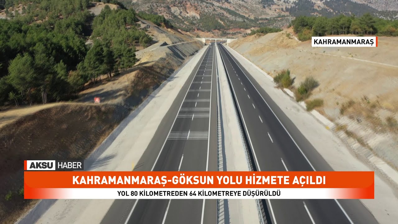 KAHRAMANMARAŞ-GÖKSUN YOLU HİZMETE AÇILDI. YOL 80 KİLOMETREDEN 64 KİLOMETREYE DÜŞÜRÜLDÜ