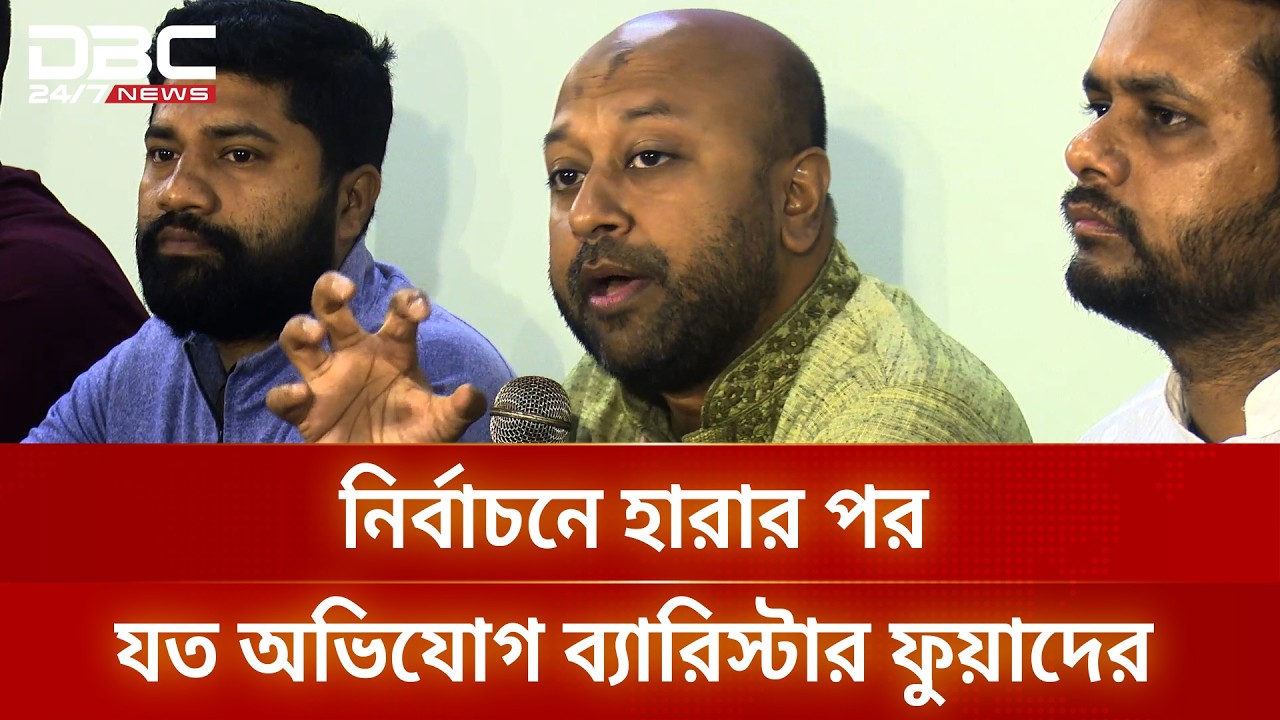 নির্বাচনে হারার পর যত অভিযোগ ব্যারিস্টার ফুয়াদের | DBC NEWS