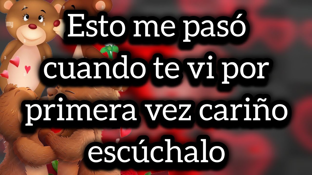 Esto me pasó cuando te vi por primera vez cariño escúchalo amor