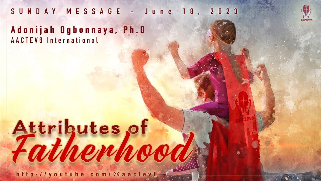 Dr. O: Sunday Message - Attributes of Fatherhood - AACTEV8 International - June 18, 2023