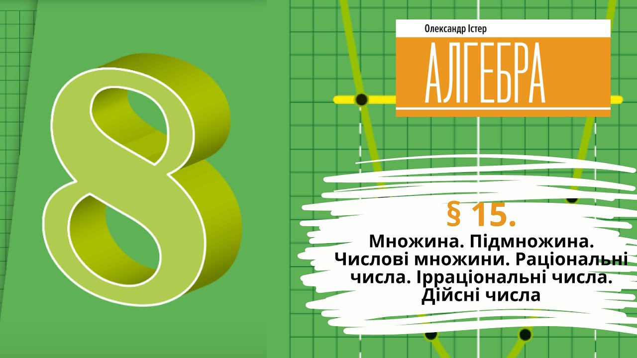§ 15. Множина. Підмножина. Числові множини. Раціональні числа. Ірраціональні числа. Дійсні числа