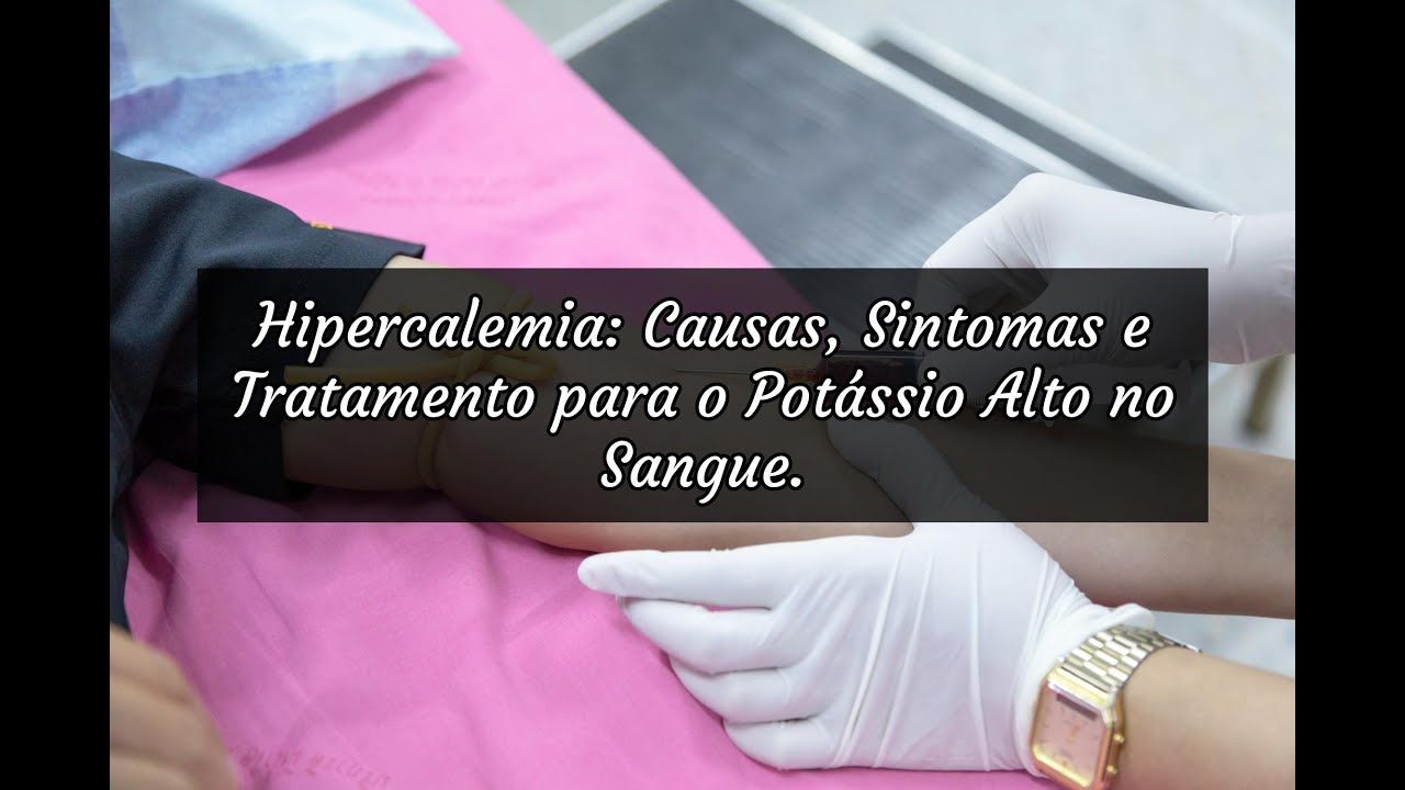 Hipercalemia: Causas, Sintomas e Tratamento para o Potássio Alto no Sangue.