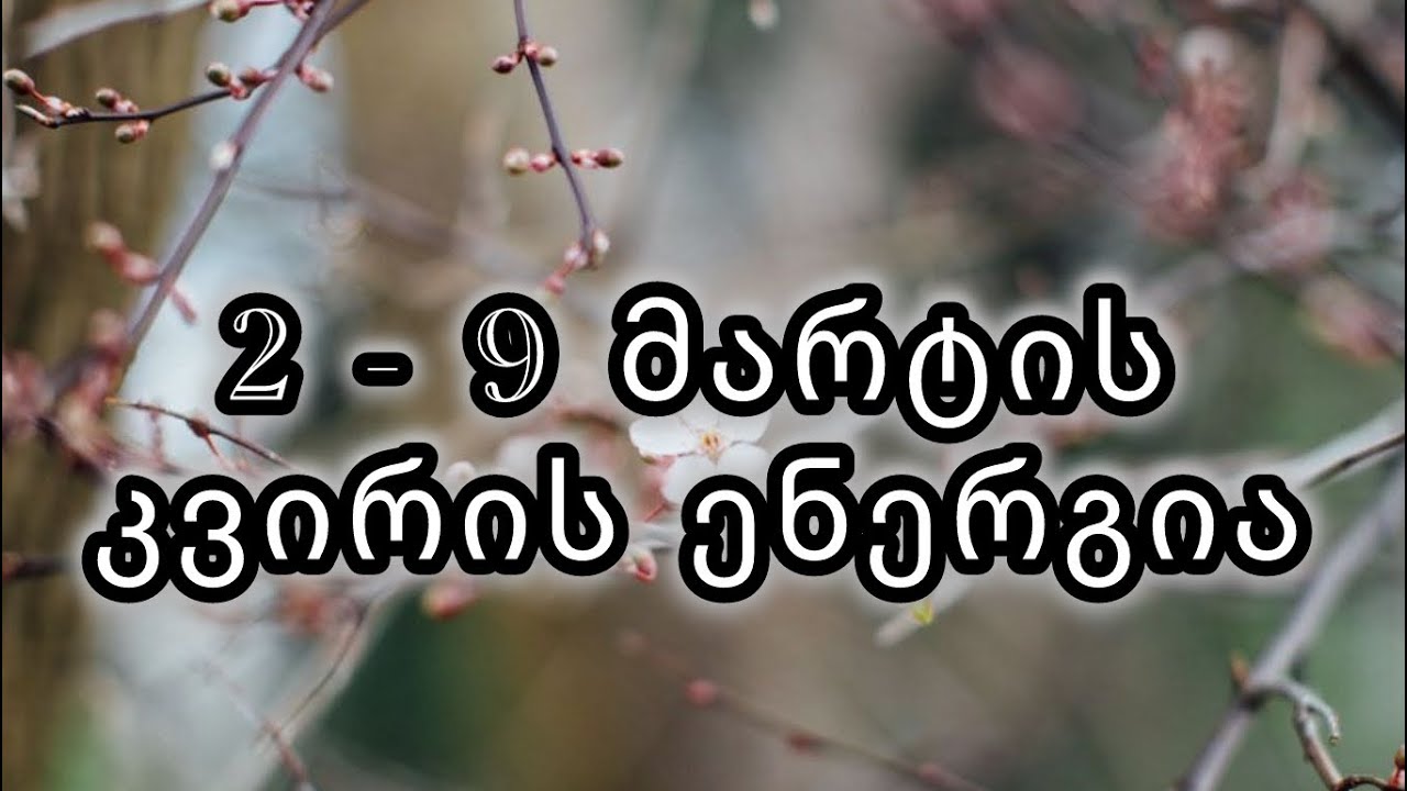 2-9 მარტის კვირის ენერგია. 🤲🌍🫂