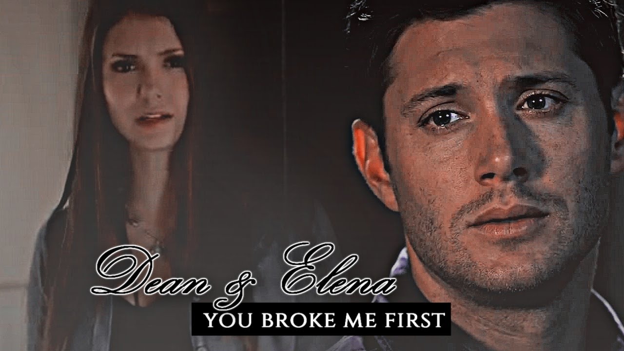 Dean&Elena|| you broke me first