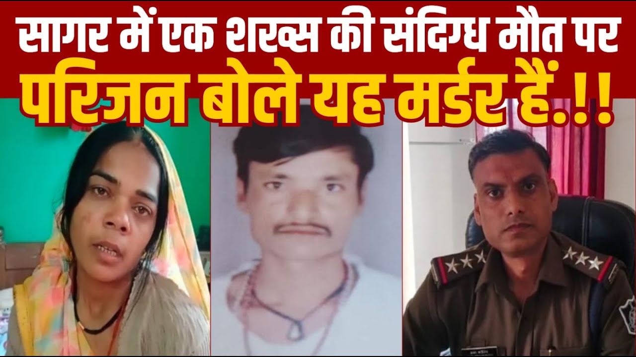 सागर के महराजपुर में एक शख्स की संदिग्ध मौत -परिजनों बोले मर्डर किया हैं पुलिस जांच में जुटी