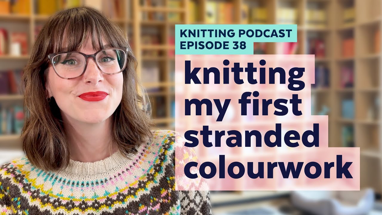 A Beginner's Experience Knitting Stranded Colourwork | KNITTING PODCAST | Episode 38