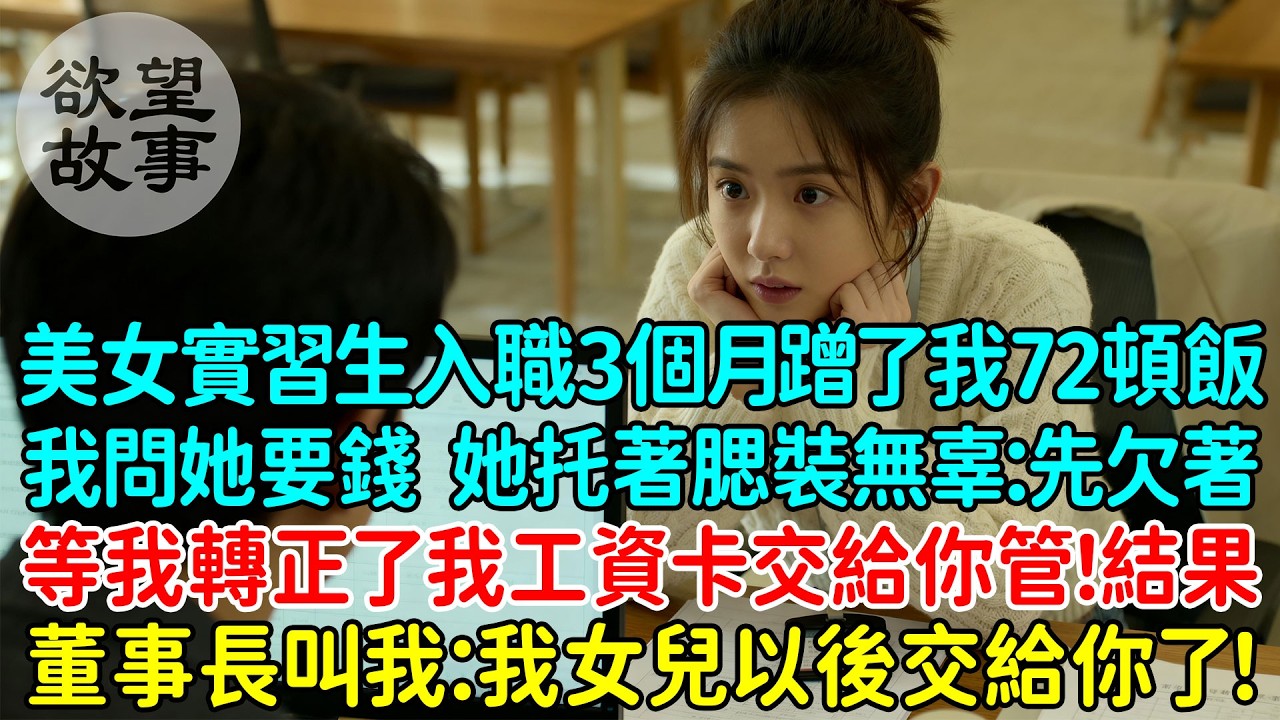 美女實習生入職3個月蹭了我72頓飯，我問她要錢，她托著腮裝無辜：先欠著，等我轉正了我的工資卡交給你管！你長得像我的未來老公！結果董事長叫我：我女兒以後交給你了！
