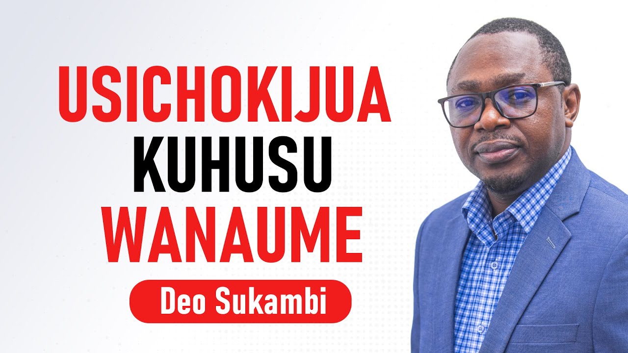 USICHOKIJUA KUHUSU WANAUME | Deo Sukambi