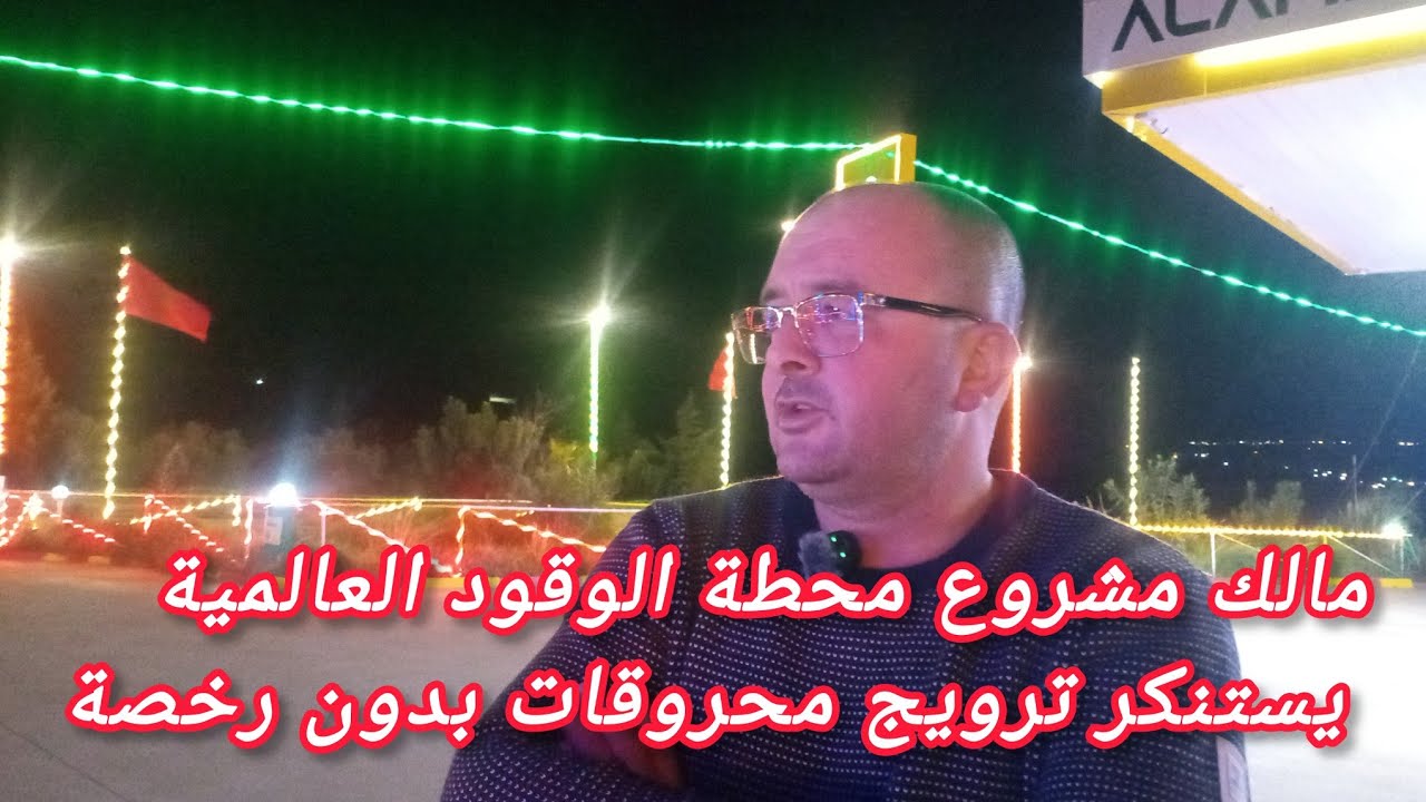 بيع المحروقات بدون ترخيص تعرقل محطة الوقود العالمية ببني شيكر وأدراوي يطالب الحماية 27 دجنبر 2025