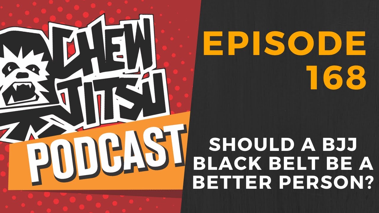 The Chewjitsu Podcast #168 - Should A BJJ Black Belt Be A Better Person?