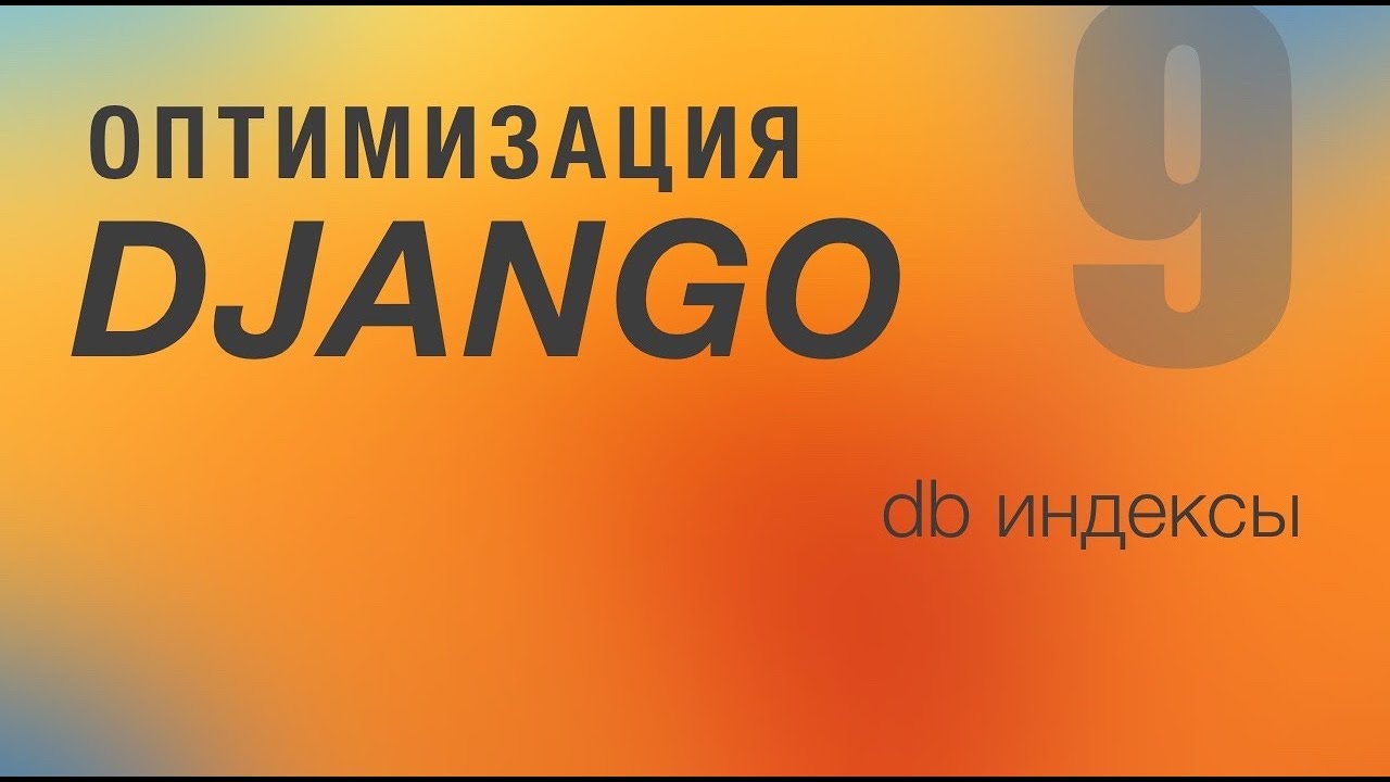 Оптимизация Django. 9 - DB Индексы