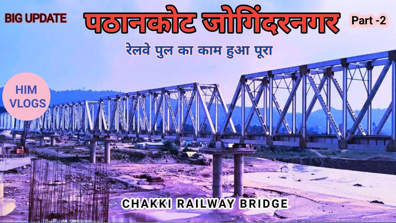CHAKKI BRIDGE BIG UPDATE || CHAKKI RAIL BRIDGE PATHANKOT || PATHANKOT JOGINDER NAGAR RAIL BRIDGE||