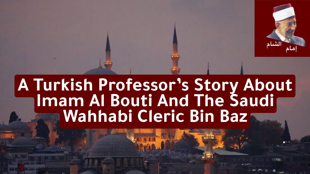 A Turkish Professor&rsquo;s Story About Imam Al Bouti And The Saudi Wahhabi Cleric Bin Baz