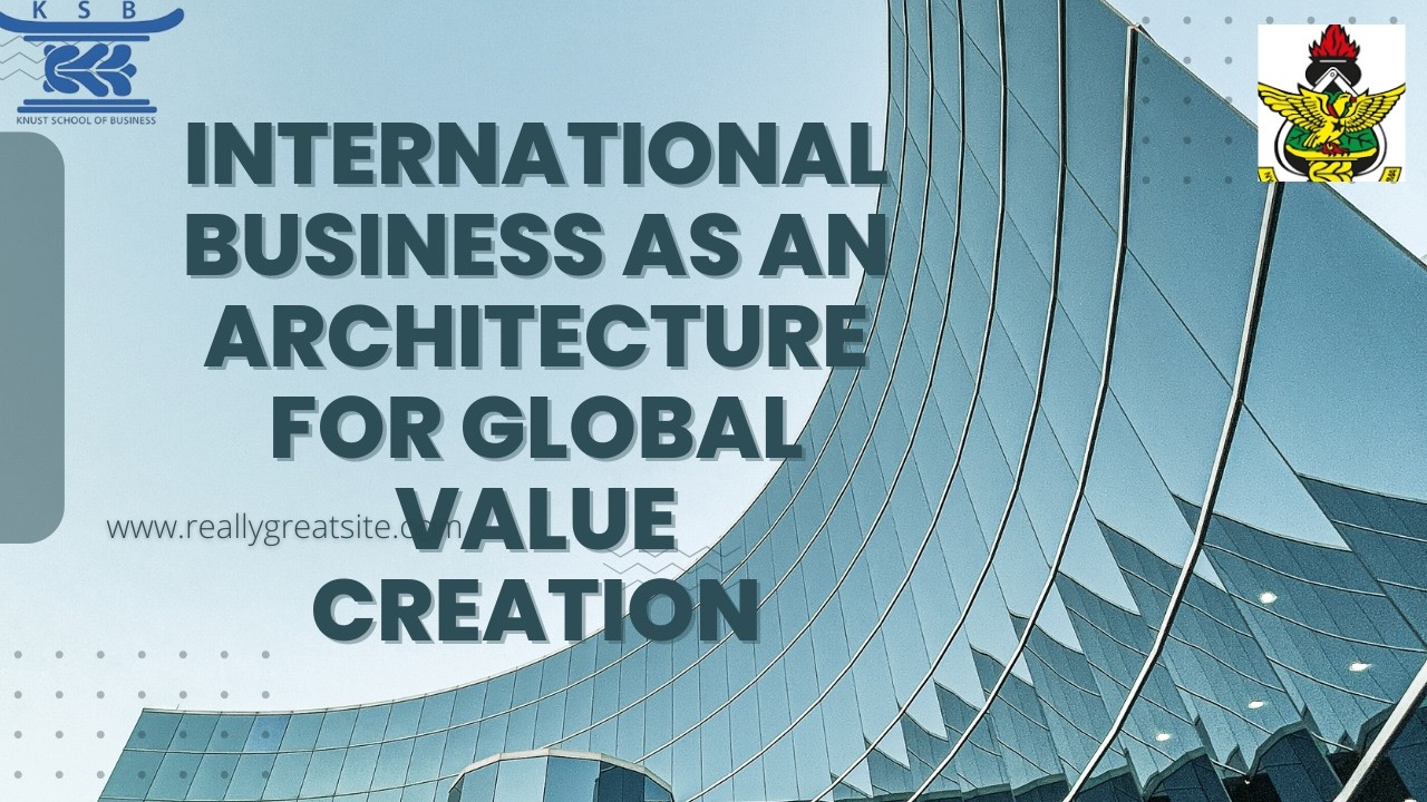 INTENATIONAL BUSINESS AS AN ARCHITECTURE FOR GLOBAL VALUE CREATION