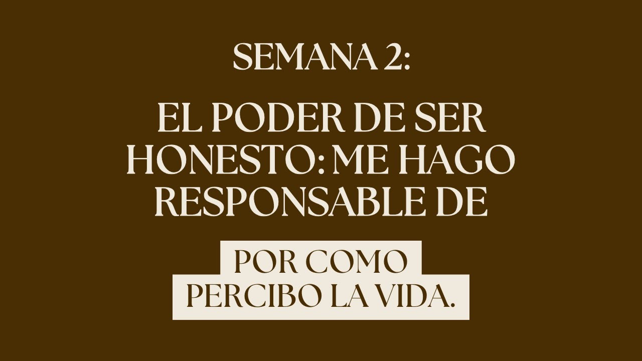 Semana 2: El poder de ser honesto: me hago responsable de por como percibo la vida.
