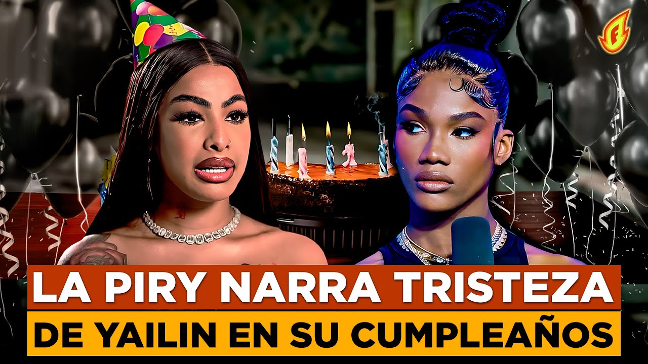LA PIRY REVELA TRISTEZA DE YAILIN EL DÍA DE SU CUMPLEAÑOS POR ATAQUES DE ALOFOKE Y MELYMEL