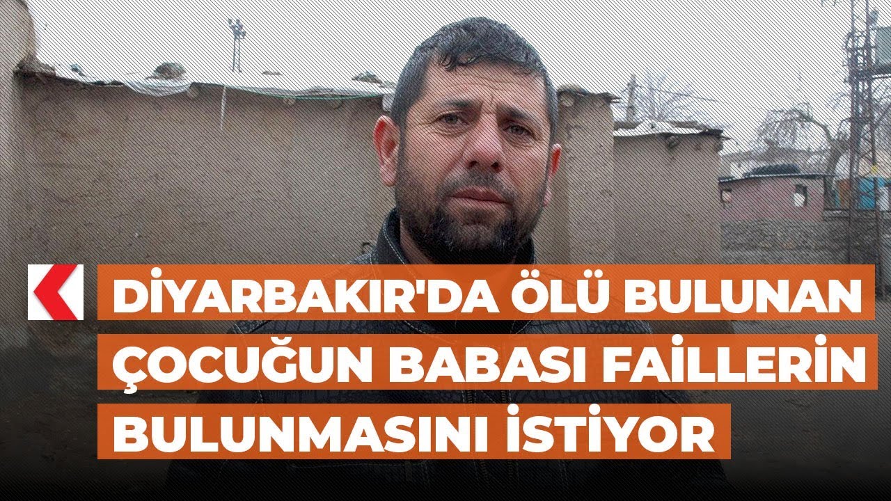 Diyarbakır'da ölü bulunan çocuğun babası faillerin bulunmasını istiyor